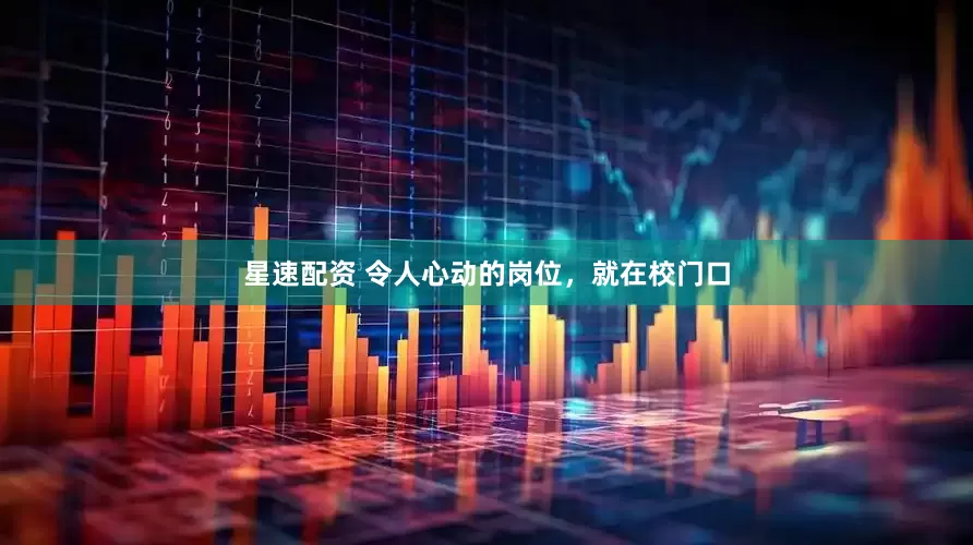 星速配资 令人心动的岗位，就在校门口