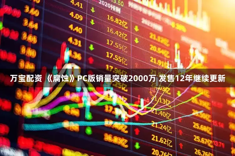 万宝配资 《腐蚀》PC版销量突破2000万 发售12年继续更新