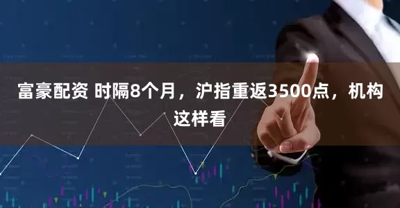 富豪配资 时隔8个月，沪指重返3500点，机构这样看