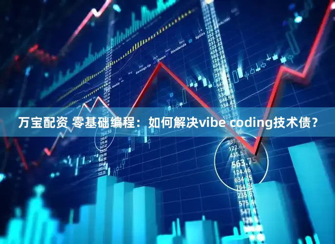 万宝配资 零基础编程：如何解决vibe coding技术债？