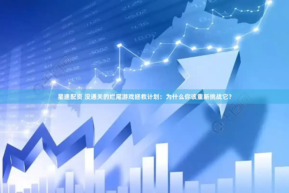 星速配资 没通关的烂尾游戏拯救计划：为什么你该重新挑战它？