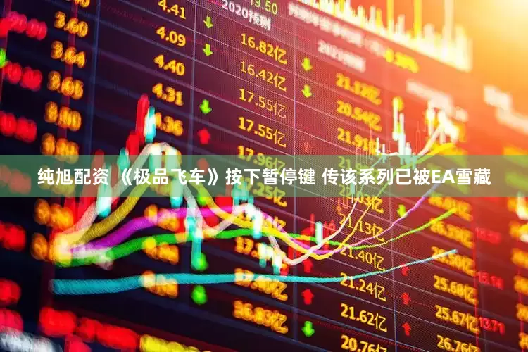 纯旭配资 《极品飞车》按下暂停键 传该系列已被EA雪藏