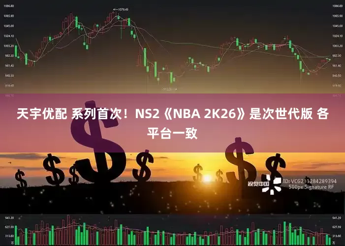 天宇优配 系列首次！NS2《NBA 2K26》是次世代版 各平台一致