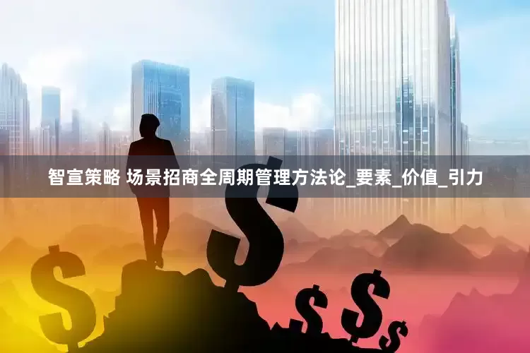 智宣策略 场景招商全周期管理方法论_要素_价值_引力