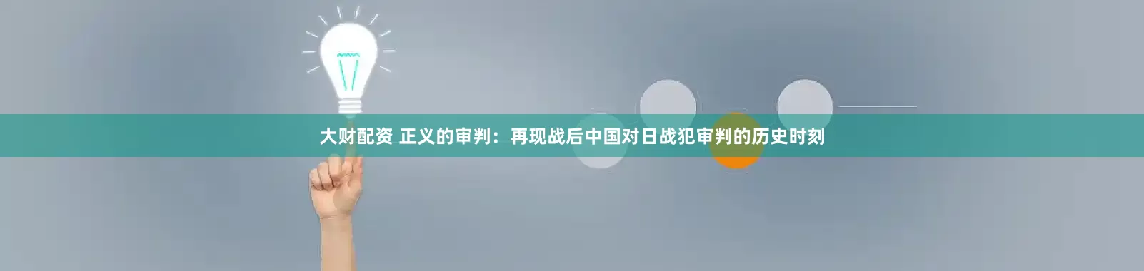 大财配资 正义的审判：再现战后中国对日战犯审判的历史时刻