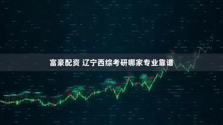 富豪配资 辽宁西综考研哪家专业靠谱